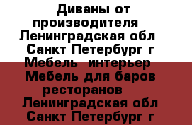 Диваны от производителя. - Ленинградская обл., Санкт-Петербург г. Мебель, интерьер » Мебель для баров, ресторанов   . Ленинградская обл.,Санкт-Петербург г.